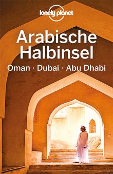 Arabische Halbinsel, Oman, Dubai, Abu Dhabi (eBook), Lonely Planet: Lonely Planet Reiseführer